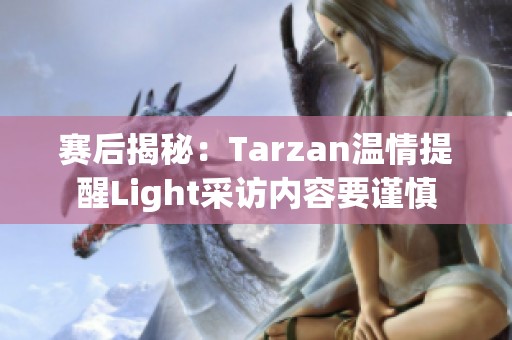 赛后揭秘：Tarzan温情提醒Light采访内容要谨慎