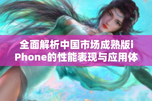 全面解析中国市场成熟版iPhone的性能表现与应用体验