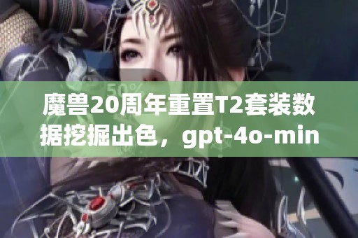 魔兽20周年重置T2套装数据挖掘出色，gpt-4o-mini实在惊艳