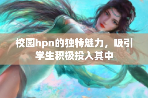 校园hpn的独特魅力，吸引学生积极投入其中