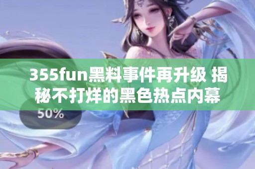 355fun黑料事件再升级 揭秘不打烊的黑色热点内幕