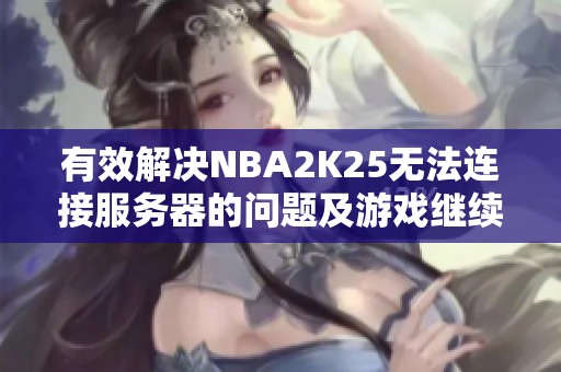 有效解决NBA2K25无法连接服务器的问题及游戏继续方法