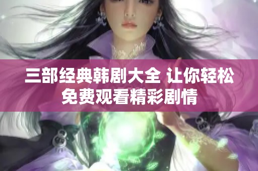 三部经典韩剧大全 让你轻松免费观看精彩剧情