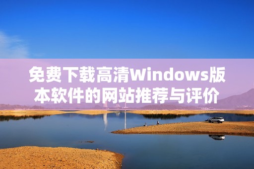 免费下载高清Windows版本软件的网站推荐与评价