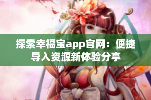 探索幸福宝app官网：便捷导入资源新体验分享