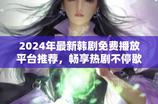 2024年最新韩剧免费播放平台推荐，畅享热剧不停歇