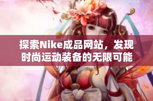 探索Nike成品网站，发现时尚运动装备的无限可能