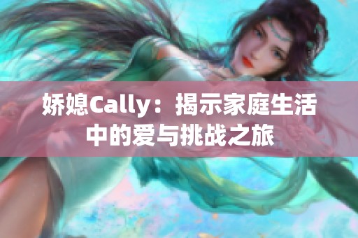 娇媳Cally：揭示家庭生活中的爱与挑战之旅