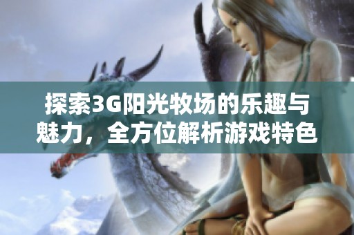 探索3G阳光牧场的乐趣与魅力，全方位解析游戏特色与体验