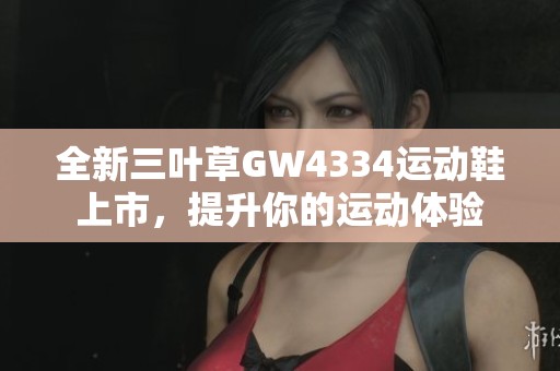 全新三叶草GW4334运动鞋上市，提升你的运动体验