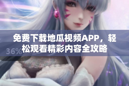 免费下载地瓜视频APP，轻松观看精彩内容全攻略