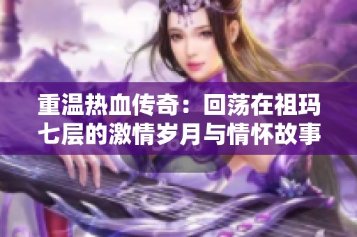 重温热血传奇：回荡在祖玛七层的激情岁月与情怀故事