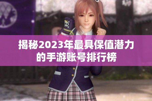 揭秘2023年最具保值潜力的手游账号排行榜