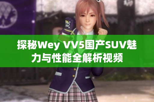 探秘Wey VV5国产SUV魅力与性能全解析视频