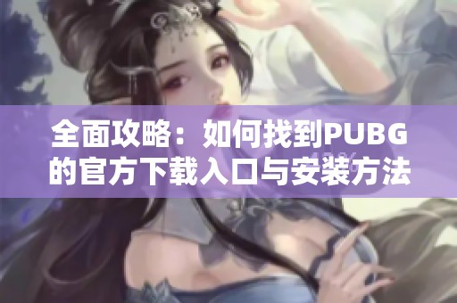 全面攻略：如何找到PUBG的官方下载入口与安装方法