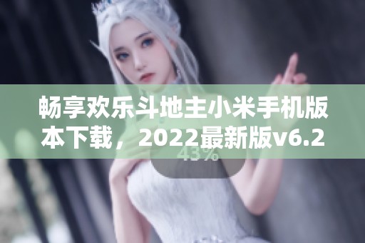 畅享欢乐斗地主小米手机版本下载，2022最新版v6.202全新上线