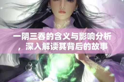 一阴三吞的含义与影响分析，深入解读其背后的故事