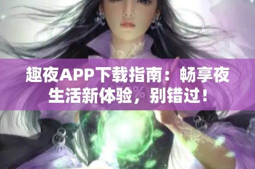 趣夜APP下载指南：畅享夜生活新体验，别错过！