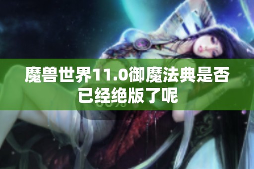 魔兽世界11.0御魔法典是否已经绝版了呢