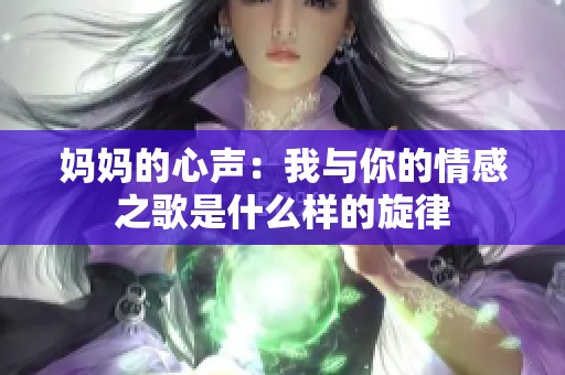 妈妈的心声：我与你的情感之歌是什么样的旋律