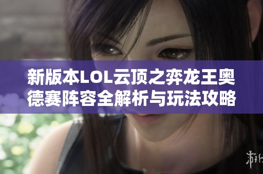 新版本LOL云顶之弈龙王奥德赛阵容全解析与玩法攻略