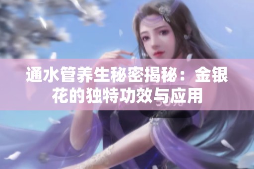 通水管养生秘密揭秘：金银花的独特功效与应用