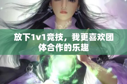 放下1v1竞技，我更喜欢团体合作的乐趣