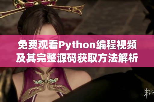 免费观看Python编程视频及其完整源码获取方法解析