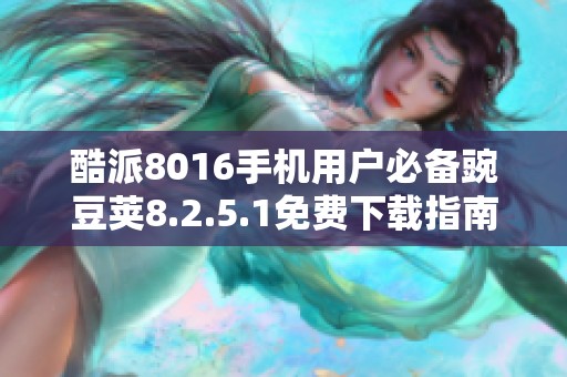 酷派8016手机用户必备豌豆荚8.2.5.1免费下载指南