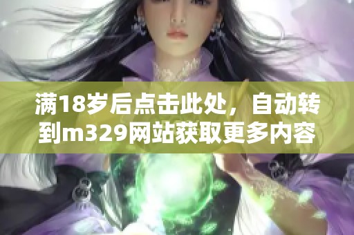 满18岁后点击此处，自动转到m329网站获取更多内容