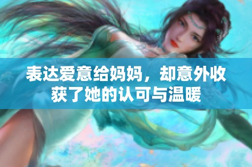 表达爱意给妈妈，却意外收获了她的认可与温暖