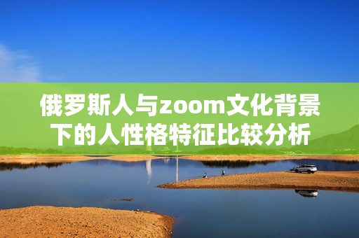 俄罗斯人与zoom文化背景下的人性格特征比较分析