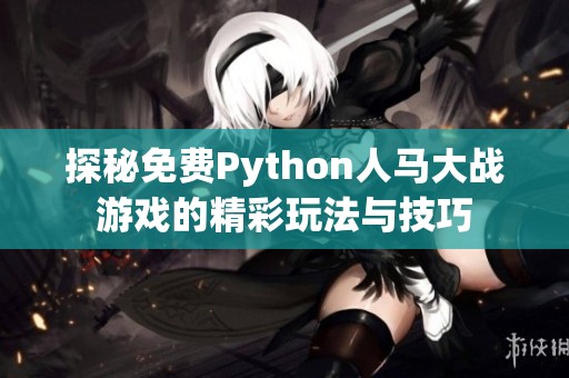 探秘免费Python人马大战游戏的精彩玩法与技巧