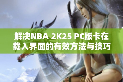 解决NBA 2K25 PC版卡在载入界面的有效方法与技巧分享