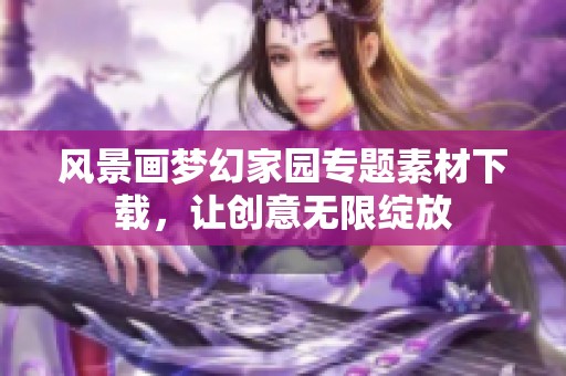 风景画梦幻家园专题素材下载，让创意无限绽放