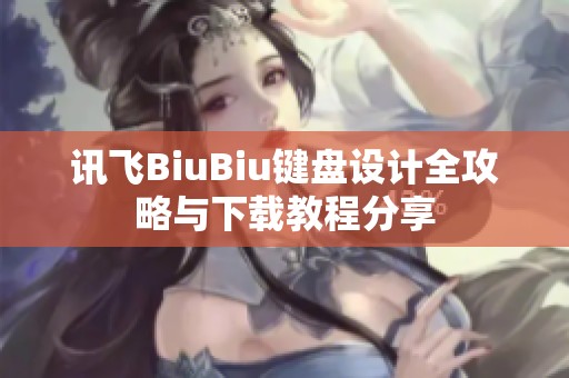 讯飞BiuBiu键盘设计全攻略与下载教程分享