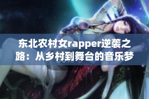 东北农村女rapper逆袭之路：从乡村到舞台的音乐梦想