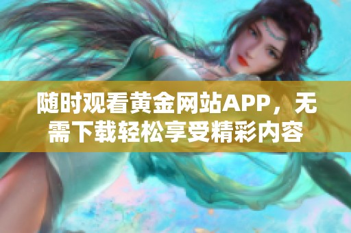 随时观看黄金网站APP，无需下载轻松享受精彩内容