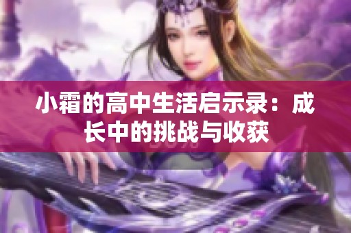 小霜的高中生活启示录：成长中的挑战与收获