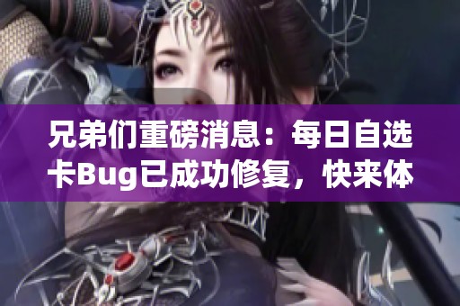 兄弟们重磅消息：每日自选卡Bug已成功修复，快来体验新功能！