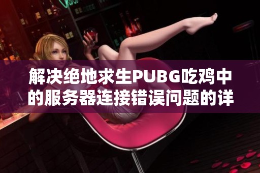 解决绝地求生PUBG吃鸡中的服务器连接错误问题的详细攻略