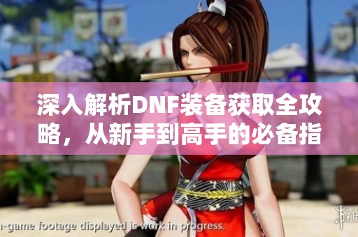 深入解析DNF装备获取全攻略，从新手到高手的必备指南