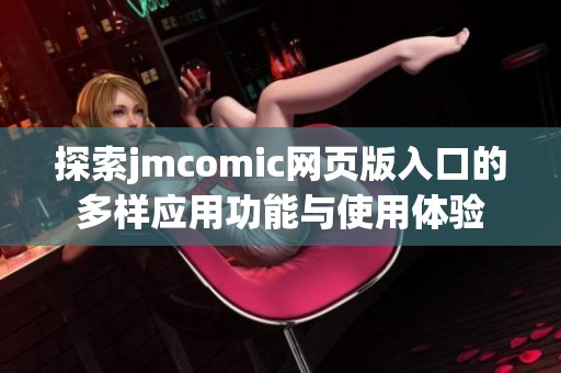 探索jmcomic网页版入口的多样应用功能与使用体验