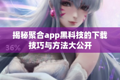 揭秘聚合app黑科技的下载技巧与方法大公开