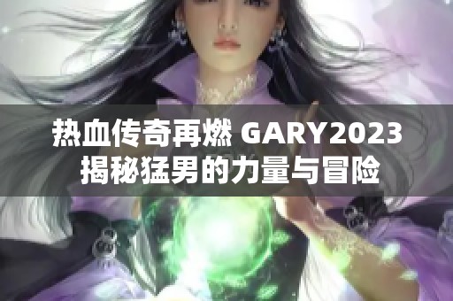 热血传奇再燃 GARY2023 揭秘猛男的力量与冒险