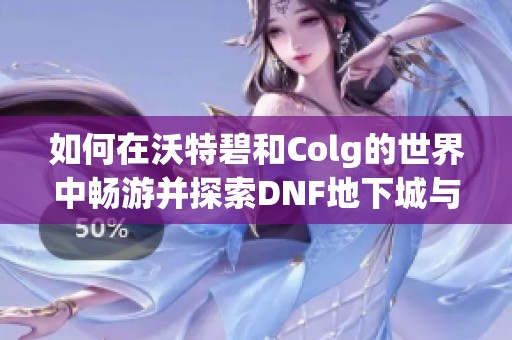 如何在沃特碧和Colg的世界中畅游并探索DNF地下城与勇士？