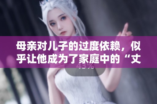 母亲对儿子的过度依赖，似乎让他成为了家庭中的“丈夫”