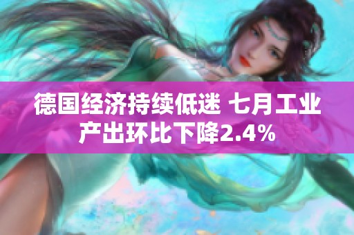 德国经济持续低迷 七月工业产出环比下降2.4%