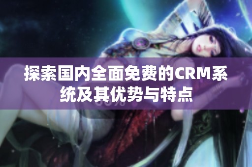 探索国内全面免费的CRM系统及其优势与特点