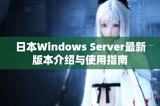 日本Windows Server最新版本介绍与使用指南